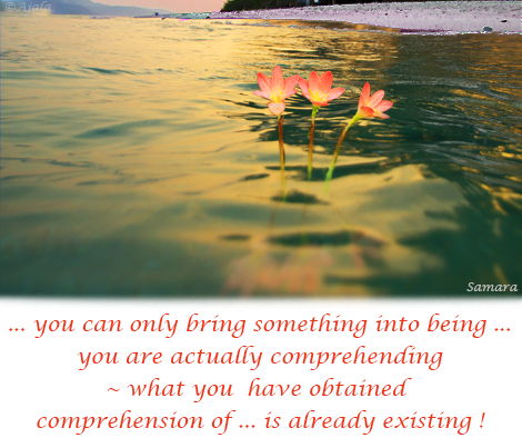 you-can-only-bring-something-into-being-you-are-actually-comprehending--what-you-have-obtained-comprehension-of-is-already-existing