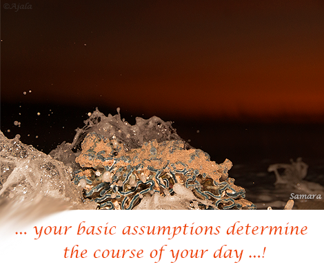 your-basic-assumptions-determine-the course-of-your-day