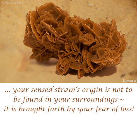 your-sensed-strain-s-origin-is-not-to-be-found-in-your-surroundings--it-is-brought-forth-by-your-fear-of-loss